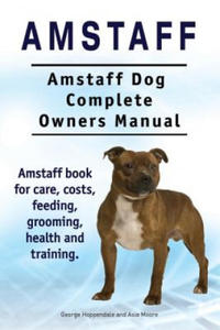 Amstaff. Amstaff Dog Complete Owners Manual. Amstaff book for care, costs, feeding, grooming, health and training. - 2866646639