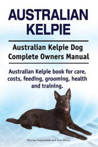 Australian Kelpie. Australian Kelpie Dog Complete Owners Manual. Australian Kelpie book for care, costs, feeding, grooming, health and training. - 2866536841