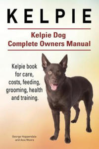 Kelpie. Kelpie Dog Complete Owners Manual. Kelpie book for care, costs, feeding, grooming, health and training. - 2866868357