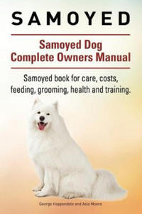 Samoyed. Samoyed Dog Complete Owners Manual. Samoyed book for care, costs, feeding, grooming, health and training. - 2861873141