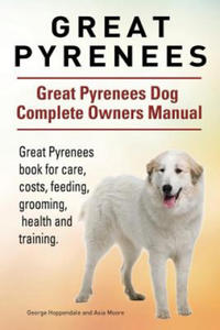 Great Pyrenees. Great Pyrenees Dog Complete Owners Manual. Great Pyrenees book for care, costs, feeding, grooming, health and training. - 2866525104