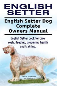 English Setter. English Setter Dog Complete Owners Manual. English Setter book for care, costs, feeding, grooming, health and training. - 2872120438