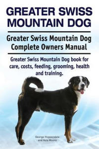 Greater Swiss Mountain Dog. Greater Swiss Mountain Dog Complete Owners Manual. Greater Swiss Mountain Dog book for care, costs, feeding, grooming, hea - 2866648038