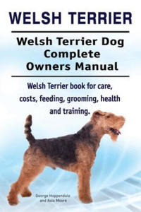 Welsh Terrier. Welsh Terrier Dog Complete Owners Manual. Welsh Terrier book for care, costs, feeding, grooming, health and training. - 2867092216