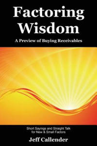 Factoring Wisdom: A Preview of Buying Receivables: Short Sayings and Straight Talk for New & Small Factors - 2877501747