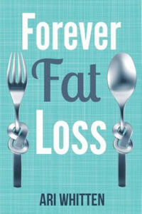 Forever Fat Loss: Escape the Low Calorie and Low Carb Diet Traps and Achieve Effortless and Permanent Fat Loss by Working with Your Biol - 2869012342