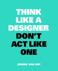 Think Like A Designer, Don't Act Like One - 2878786313