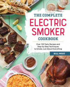 The Complete Electric Smoker Cookbook: Over 100 Tasty Recipes and Step-By-Step Techniques to Smoke Just about Everything - 2877399884