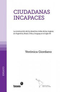 Ciudadanas incapaces: La construccin de los derechos civiles de las mujeres en Argentina, Brasil, Chile y Uruguay en el siglo XX - 2866218013