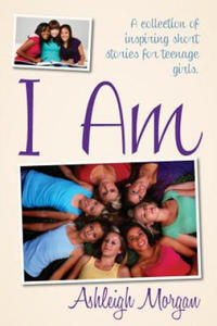 I Am: A Collection of Inspiring Short Stories for Teenage Girls - 2861939393