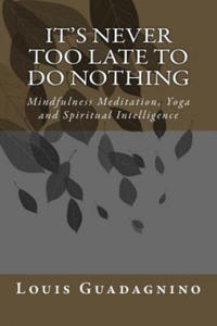 It's Never Too Late To Do Nothing: Mindfulness Meditation, Yoga and Spiritual Intelligence - 2878439663