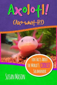 Axolotl!: Fun Facts About the World's Coolest Salamander - An Info-Picturebook for Kids - 2863080039