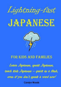 Lightning-Fast Japanese for Kids and Families: Learn Japanese, Speak Japanese, Teach Kids Japanese - Quick As A Flash, Even If You Don't Speak A Word - 2868552818