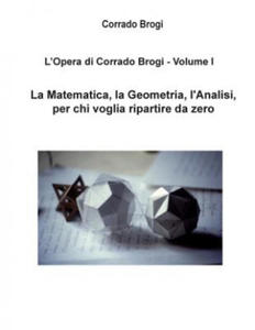 L'Opera di Corrado Brogi - Volume I: La Matematica, la Geometria, l'Analisi per chi voglia ripartire da zero - 2876947080