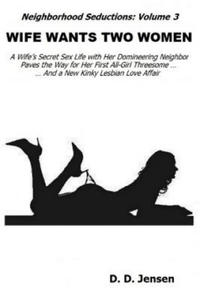 Wife Wants Two Women: A Wife's Secret Sex Life with Her Domineering Neighbor Paves the Way for Her First All-Girl Threesome And a New Kinky - 2877048146