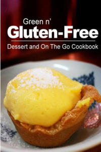 Green n' Gluten-Free - Dessert and On The Go Cookbook: Gluten-Free cookbook series for the real Gluten-Free diet eaters - 2871415302