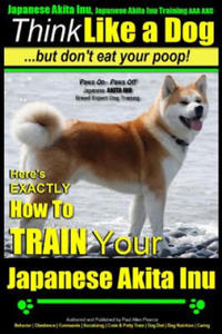 Japanese Akita Inu, Japanese Akita Inu Training AAA AKC: Think Like a Dog, But Don't Eat Your Poop!: Japanese Akita Inu Breed Expert Training - Here's - 2871024112