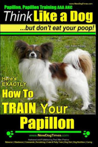Papillon, Papillon Training AAA AKC: Think Like a Dog, but Don't Eat Your Poop! - Papillon Breed Expert Training -: Here's EXACTLY How to Train Your P - 2861904311
