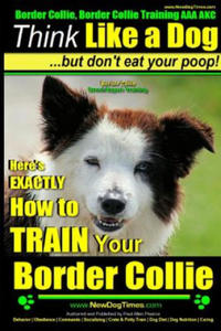 Border Collie, Border Collie Training AAA Akc: Think Like a Dog, But Don't Eat Your Poop! - Border Collie Breed Expert Training: Here's Exactly How to - 2861914954