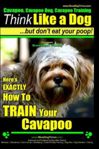 Cavapoo, Cavapoo Dog, Cavapoo Training - Think Like a Dog But Don't Eat Your Poop! - Cavapoo Breed Expert Training -: Here's Exactly How to Train Your - 2866338793