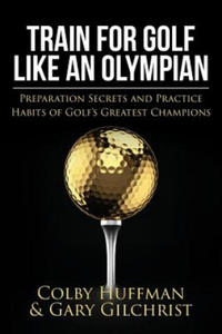 Train for Golf Like an Olympian: Preparation Secrets and Practice Habits of Golf's Greatest Champions - 2865666663