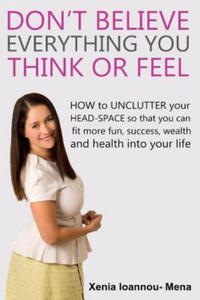 Don't Believe Everything you THINK or Feel: How to UNCLUTTER your head-space so that you can fit more fun, success wealth and health into your life - 2877184528