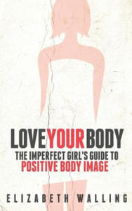 Love Your Body: The Imperfect Girl's Guide to Positive Body Image - 2878081312