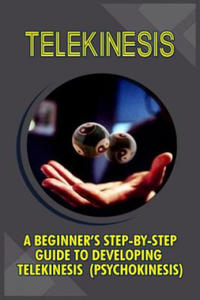 Telekinesis: A Beginner's Step-By-Step Guide To Developing Telekinesis (Psychokinesis) - 2861904141