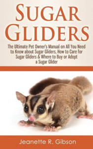 Sugar Gliders: The Ultimate Pet Owner's Manual on All You Need to Know about Sugar Gliders, How to Care for Sugar Gliders & Where to - 2869245578