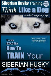 Siberian Husky Training Think Like a Dog...but Don't Eat Your Poop!: Here's EXACTLY How To Train Your SIBERIAN HUSKY - 2861898006