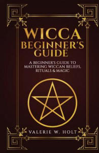 Wicca for Beginners: A Beginner's Guide to Mastering Wiccan Beliefs, Rituals, an - 2861882038