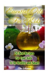 Essential Oils for Kids: 30 Best Recipes For Your Kids' To Be Healthy and Smart: (Essential Oils For Kids, Safe Essential Oil Ricipes, Aromathe - 2869012107