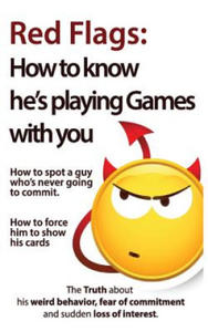 Red Flags: How to know he's playing games with you. How to spot a guy who's never going to commit. How to force him to show his c - 2878872908