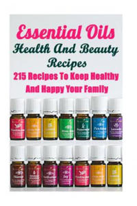 Essential Oils Health And Beauty Recipes: 215 Recipes To Keep Healthy And Happy Your Family: (Young Living Essential Oils Guide, Essential Oils Book, - 2861861195