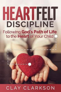 Heartfelt Discipline: Following God's Path of Life to the Heart of Your Child - 2876022315