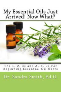 My Essential Oils Just Arrived! Now What?: The 1, 2, 3s and A, B, Cs For Beginning Essential Oil Users - 2868072857