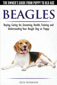 Beagles - The Owner's Guide from Puppy to Old Age - Choosing, Caring for, Grooming, Health, Training and Understanding Your Beagle Dog or Puppy - 2861996979