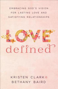 Love Defined - Embracing God`s Vision for Lasting Love and Satisfying Relationships - 2866513989