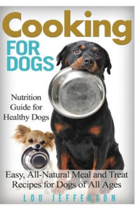 Cooking for Dogs: Nutrition Guide for Healthy Dogs - Easy, All-Natural Meal and Treat Recipes for Dogs of All Ages - 2869882014