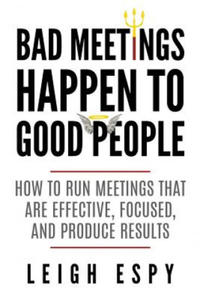 Bad Meetings Happen to Good People: How to Run Meetings That Are Effective, Focused, and Produce Results - 2866868049