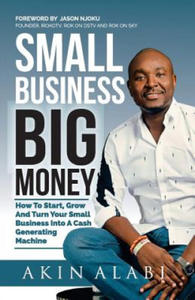 Small Business Big Money: How to Start, Grow, And Turn Your Small Business Into A Cash Generating Machine - 2861934782