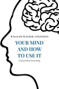 Your Mind and How to Use It: A Manual of Practical Psychology - 2868078081