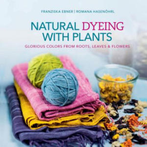 Natural Dyeing With Plants: Glorious Colors From Roots, Leaves and Flowers - 2873016179