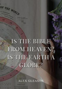 Is the Bible from Heaven? Is the Earth a Globe?: In Two Parts - Does Modern Science and the Bible Agree? - 2877777842