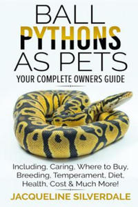 Ball Pythons as Pets - Your Complete Owners Guide: Ball Python Breeding, Caring, Where To Buy, Types, Temperament, Cost, Health, Handling, Husbandry, - 2865204222