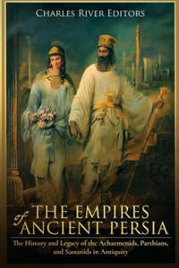 The Empires of Ancient Persia: The History and Legacy of the Achaemenids, Parthians, and Sassanids in Antiquity - 2869558235