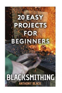 Blacksmithing: 20 Easy Projects for Beginners: (Blacksmith, How To Blacksmith) - 2861999335