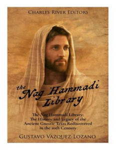 The Nag Hammadi Library: The History and Legacy of the Ancient Gnostic Texts Rediscovered in the...