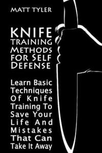 Knife Training Methods for Self Defense: Learn Basic Techniques Of Knife Training To Save Your Life And Mistakes That Can Take It Away - 2868724149