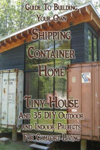 Guide To Building Your Own Shipping Container Home, Tiny house And 35 DIY Outdoor and Indoor Projects For Comfort Living: (How To Build a Small Home, - 2862018168